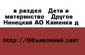  в раздел : Дети и материнство » Другое . Ненецкий АО,Каменка д.